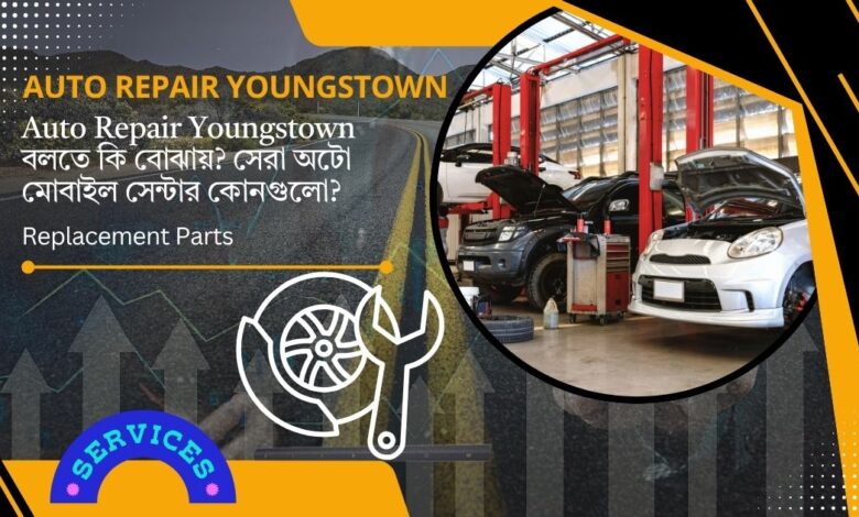 Auto Repair Youngstown বলতে কি বোঝায়? সেরা অটো মোবাইল সেন্টার কোনগুলো?